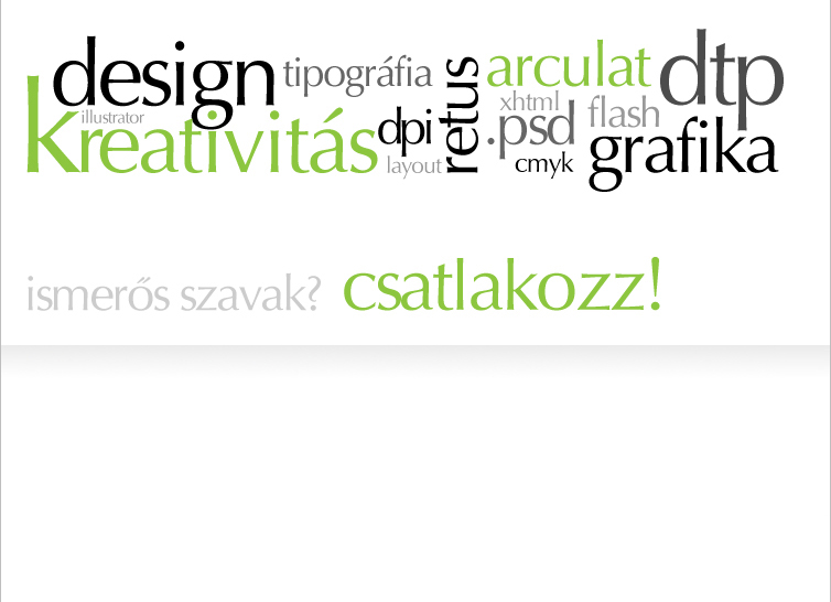 design, tipográfia, arculat, dtp, illustrator, kreativitás, dpi, layout, retus, xhtml, .psd, cmyk, flash, grafika... Ismerős szavak? Csatlakozz!